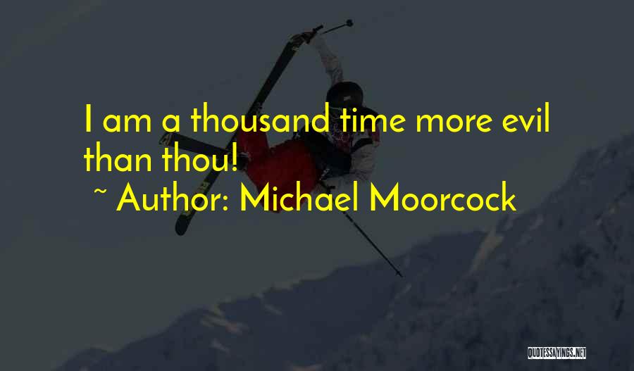 Michael Moorcock Quotes: I Am A Thousand Time More Evil Than Thou!