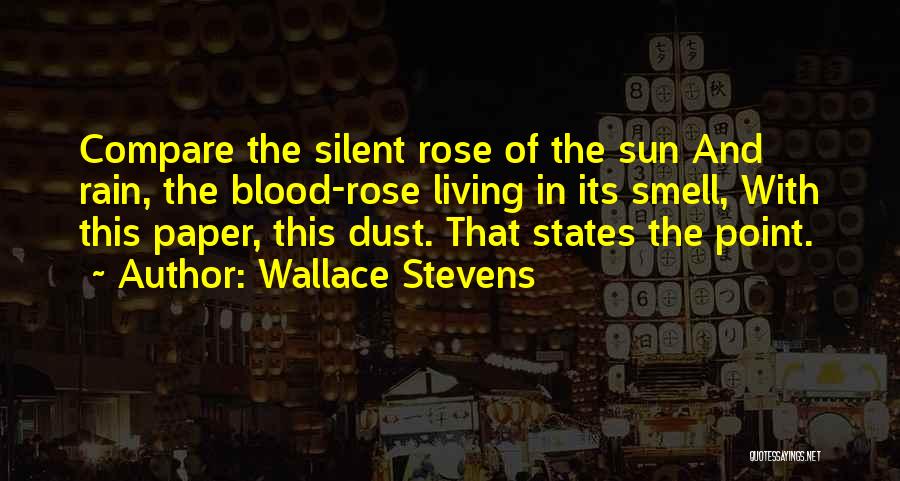 Wallace Stevens Quotes: Compare The Silent Rose Of The Sun And Rain, The Blood-rose Living In Its Smell, With This Paper, This Dust.