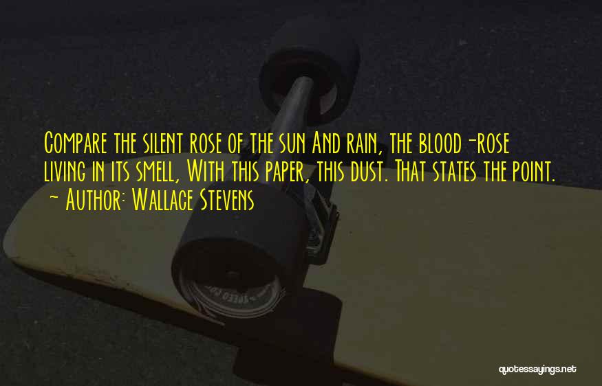 Wallace Stevens Quotes: Compare The Silent Rose Of The Sun And Rain, The Blood-rose Living In Its Smell, With This Paper, This Dust.