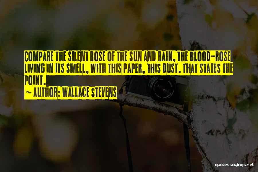 Wallace Stevens Quotes: Compare The Silent Rose Of The Sun And Rain, The Blood-rose Living In Its Smell, With This Paper, This Dust.