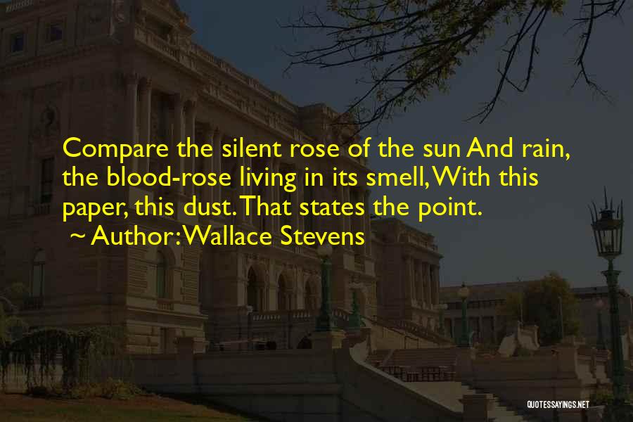 Wallace Stevens Quotes: Compare The Silent Rose Of The Sun And Rain, The Blood-rose Living In Its Smell, With This Paper, This Dust.