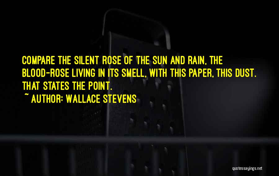 Wallace Stevens Quotes: Compare The Silent Rose Of The Sun And Rain, The Blood-rose Living In Its Smell, With This Paper, This Dust.