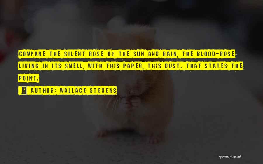 Wallace Stevens Quotes: Compare The Silent Rose Of The Sun And Rain, The Blood-rose Living In Its Smell, With This Paper, This Dust.