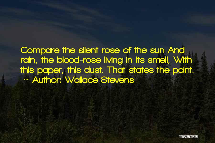 Wallace Stevens Quotes: Compare The Silent Rose Of The Sun And Rain, The Blood-rose Living In Its Smell, With This Paper, This Dust.