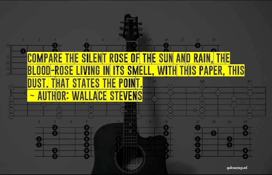 Wallace Stevens Quotes: Compare The Silent Rose Of The Sun And Rain, The Blood-rose Living In Its Smell, With This Paper, This Dust.