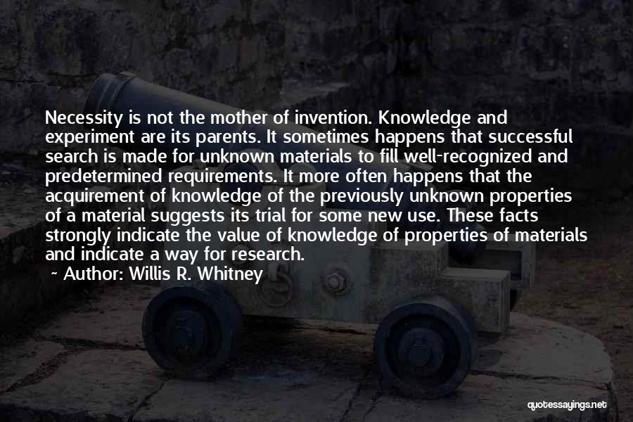 Willis R. Whitney Quotes: Necessity Is Not The Mother Of Invention. Knowledge And Experiment Are Its Parents. It Sometimes Happens That Successful Search Is