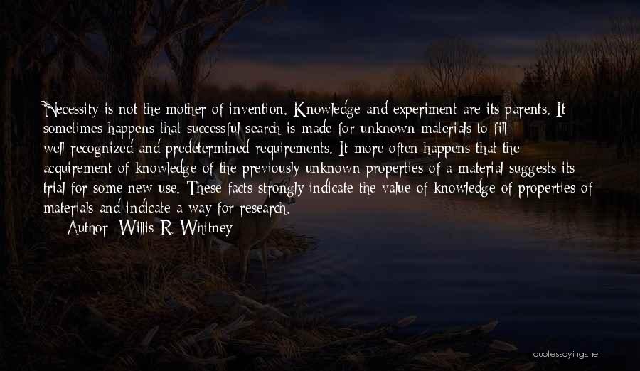 Willis R. Whitney Quotes: Necessity Is Not The Mother Of Invention. Knowledge And Experiment Are Its Parents. It Sometimes Happens That Successful Search Is