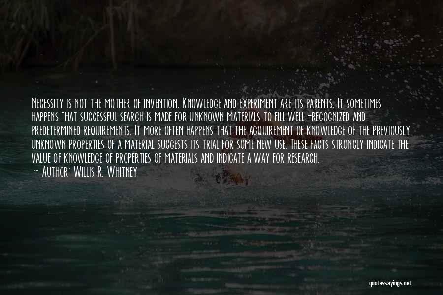 Willis R. Whitney Quotes: Necessity Is Not The Mother Of Invention. Knowledge And Experiment Are Its Parents. It Sometimes Happens That Successful Search Is