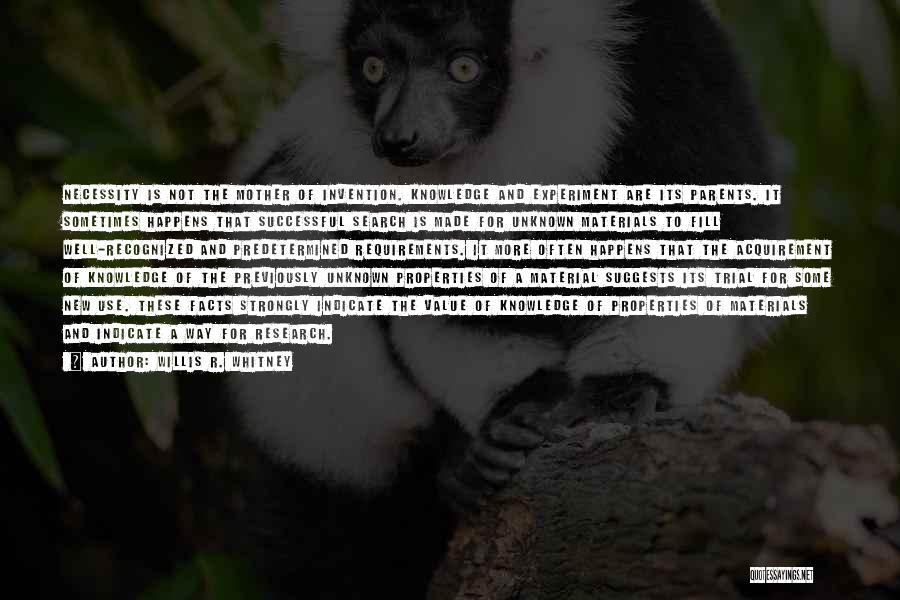 Willis R. Whitney Quotes: Necessity Is Not The Mother Of Invention. Knowledge And Experiment Are Its Parents. It Sometimes Happens That Successful Search Is