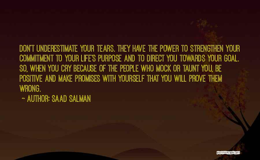 Saad Salman Quotes: Don't Underestimate Your Tears. They Have The Power To Strengthen Your Commitment To Your Life's Purpose And To Direct You