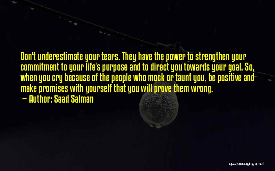 Saad Salman Quotes: Don't Underestimate Your Tears. They Have The Power To Strengthen Your Commitment To Your Life's Purpose And To Direct You