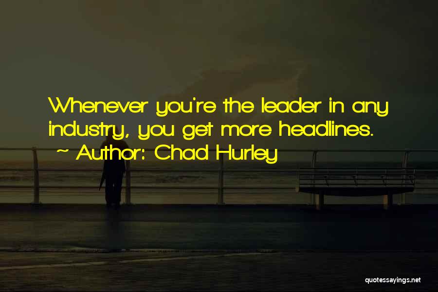 Chad Hurley Quotes: Whenever You're The Leader In Any Industry, You Get More Headlines.