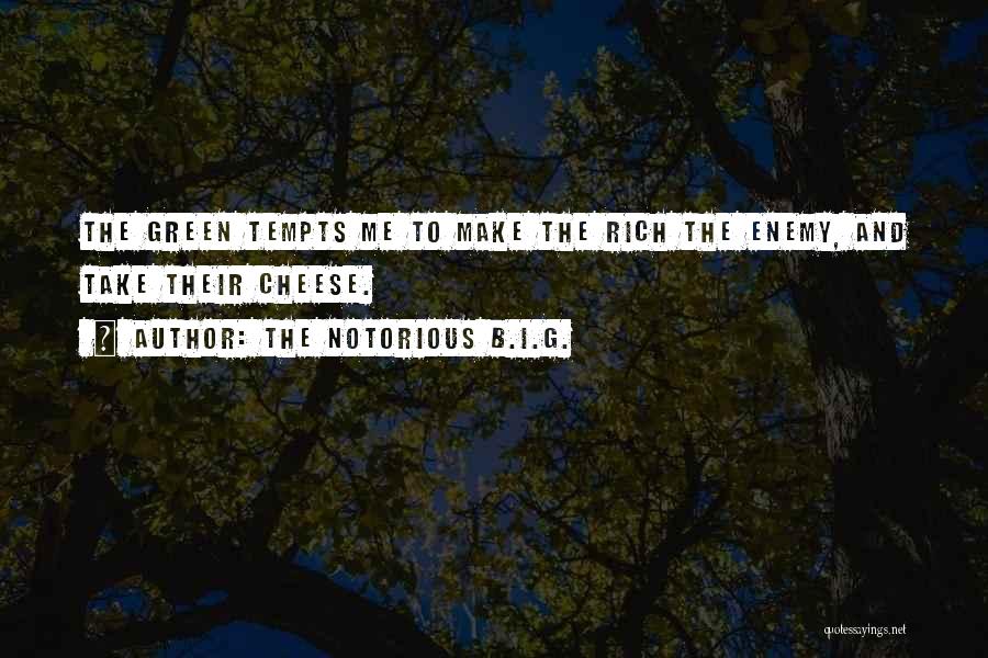 The Notorious B.I.G. Quotes: The Green Tempts Me To Make The Rich The Enemy, And Take Their Cheese.