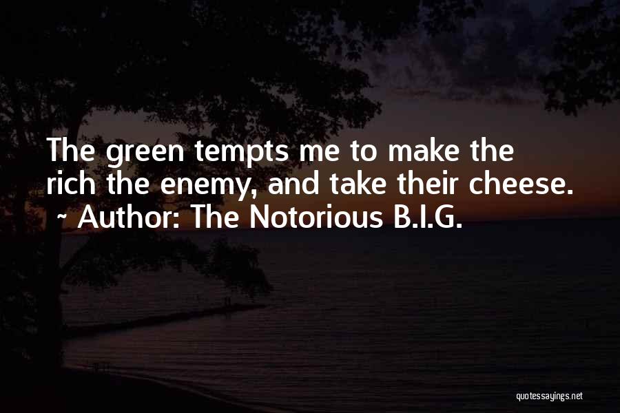 The Notorious B.I.G. Quotes: The Green Tempts Me To Make The Rich The Enemy, And Take Their Cheese.