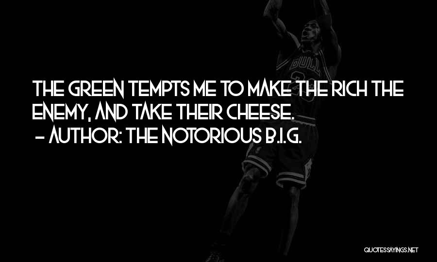The Notorious B.I.G. Quotes: The Green Tempts Me To Make The Rich The Enemy, And Take Their Cheese.