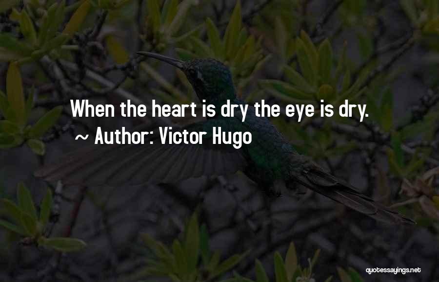 Victor Hugo Quotes: When The Heart Is Dry The Eye Is Dry.