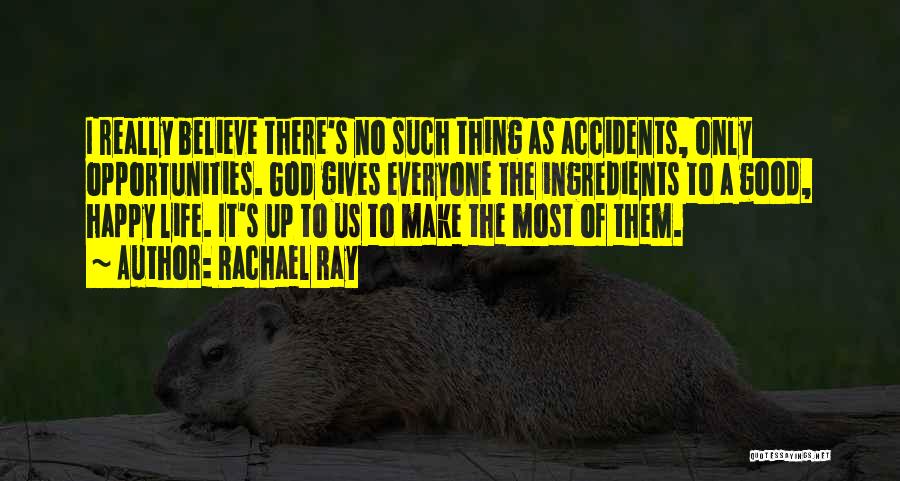 Rachael Ray Quotes: I Really Believe There's No Such Thing As Accidents, Only Opportunities. God Gives Everyone The Ingredients To A Good, Happy