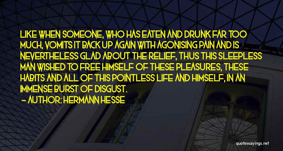 Hermann Hesse Quotes: Like When Someone, Who Has Eaten And Drunk Far Too Much, Vomits It Back Up Again With Agonising Pain And