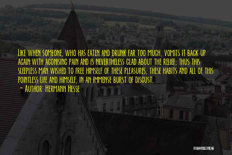 Hermann Hesse Quotes: Like When Someone, Who Has Eaten And Drunk Far Too Much, Vomits It Back Up Again With Agonising Pain And