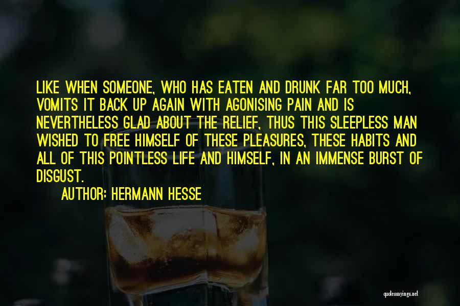 Hermann Hesse Quotes: Like When Someone, Who Has Eaten And Drunk Far Too Much, Vomits It Back Up Again With Agonising Pain And