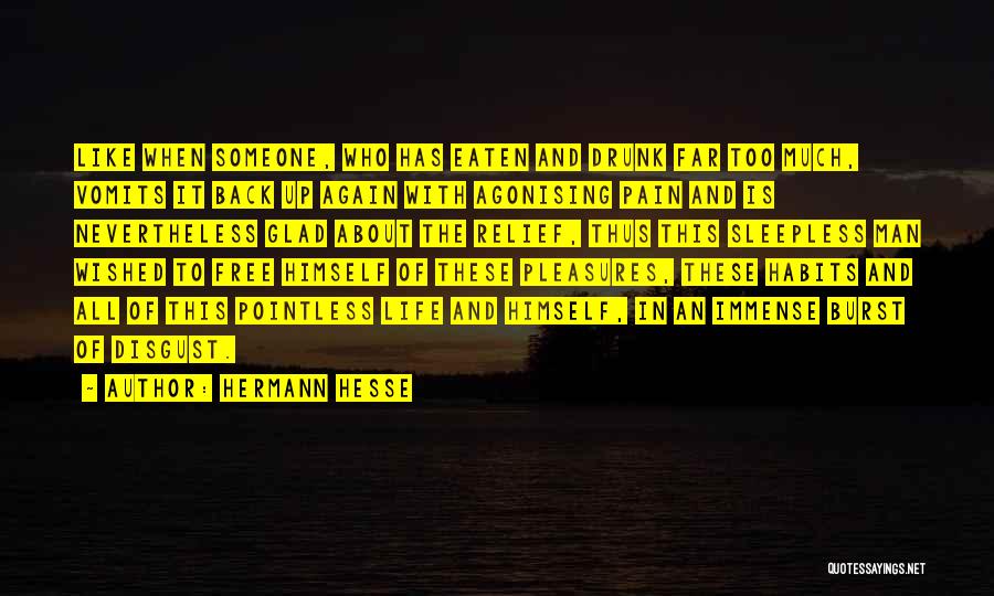 Hermann Hesse Quotes: Like When Someone, Who Has Eaten And Drunk Far Too Much, Vomits It Back Up Again With Agonising Pain And