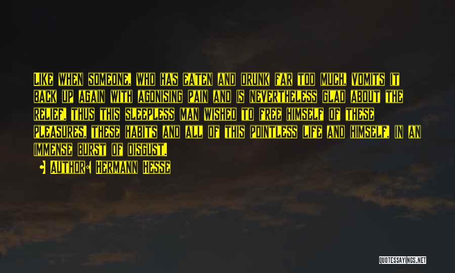 Hermann Hesse Quotes: Like When Someone, Who Has Eaten And Drunk Far Too Much, Vomits It Back Up Again With Agonising Pain And