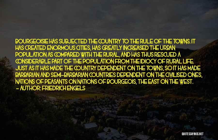 Friedrich Engels Quotes: Bourgeoisie Has Subjected The Country To The Rule Of The Towns. It Has Created Enormous Cities, Has Greatly Increased The