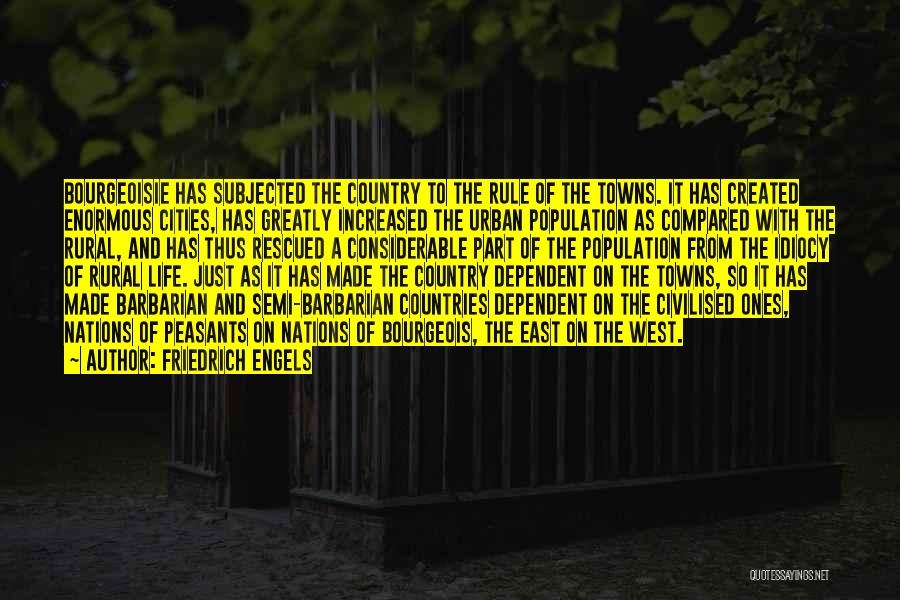 Friedrich Engels Quotes: Bourgeoisie Has Subjected The Country To The Rule Of The Towns. It Has Created Enormous Cities, Has Greatly Increased The