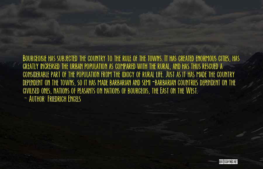 Friedrich Engels Quotes: Bourgeoisie Has Subjected The Country To The Rule Of The Towns. It Has Created Enormous Cities, Has Greatly Increased The