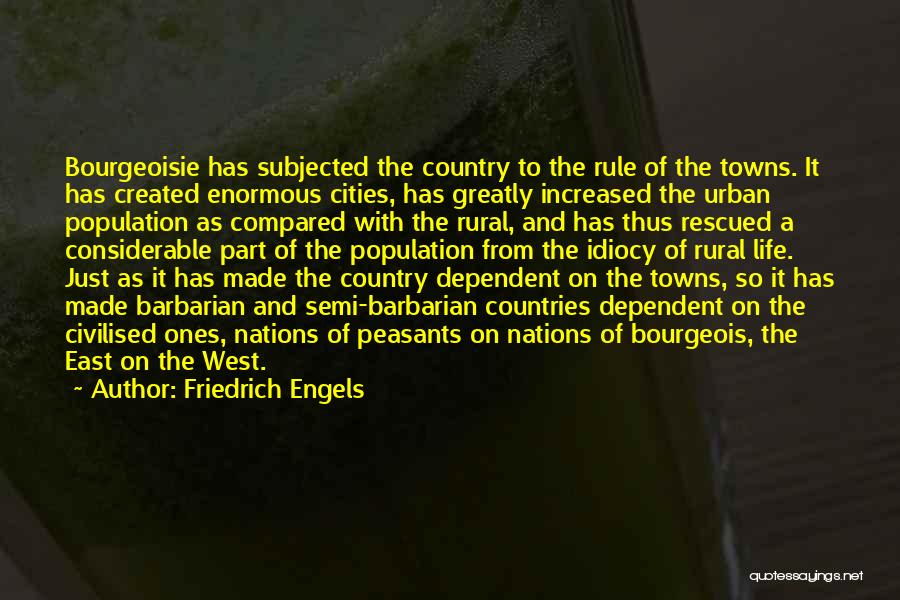 Friedrich Engels Quotes: Bourgeoisie Has Subjected The Country To The Rule Of The Towns. It Has Created Enormous Cities, Has Greatly Increased The