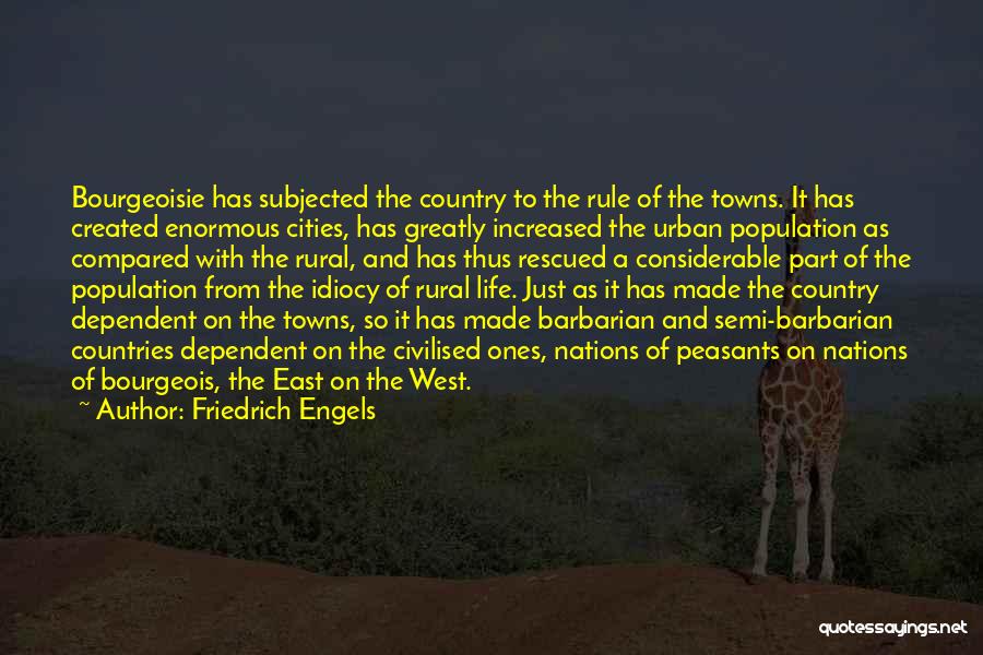 Friedrich Engels Quotes: Bourgeoisie Has Subjected The Country To The Rule Of The Towns. It Has Created Enormous Cities, Has Greatly Increased The