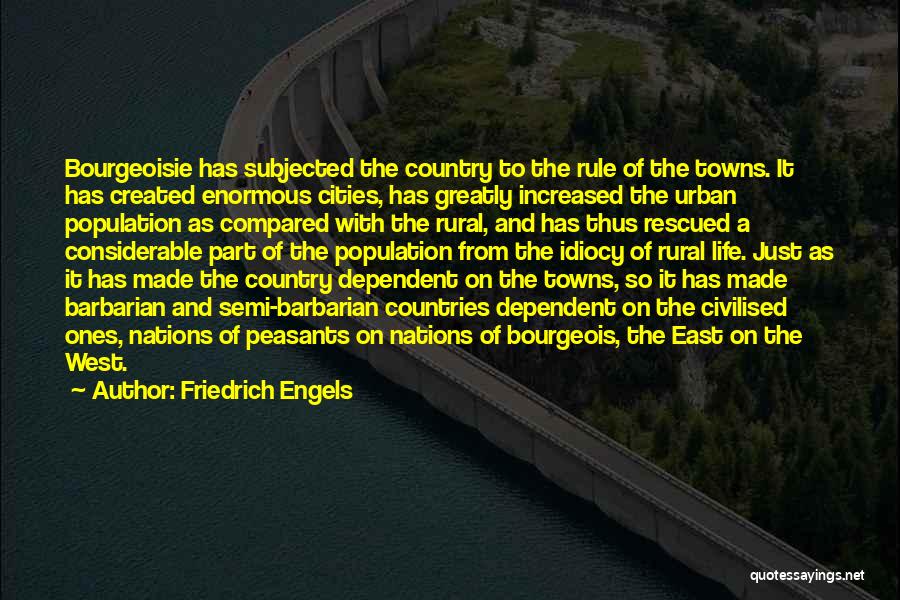 Friedrich Engels Quotes: Bourgeoisie Has Subjected The Country To The Rule Of The Towns. It Has Created Enormous Cities, Has Greatly Increased The