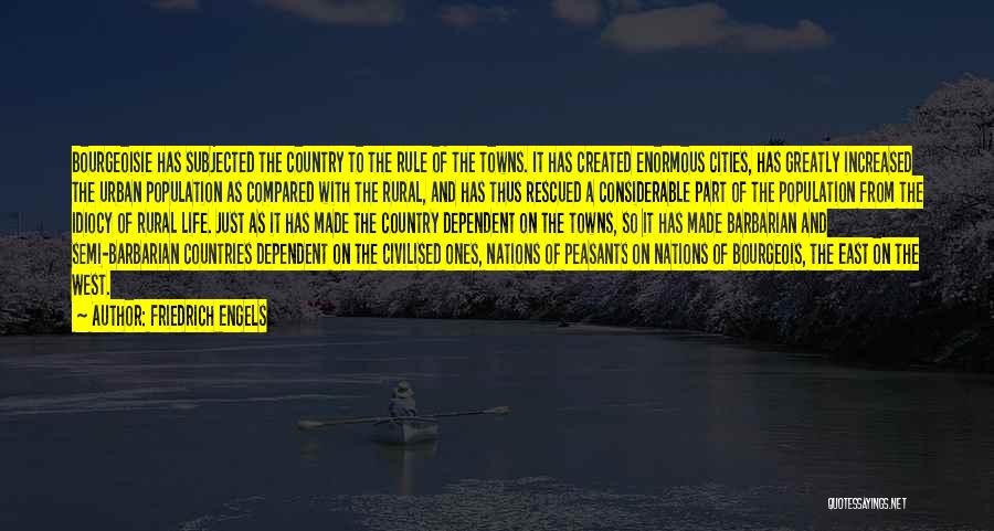 Friedrich Engels Quotes: Bourgeoisie Has Subjected The Country To The Rule Of The Towns. It Has Created Enormous Cities, Has Greatly Increased The