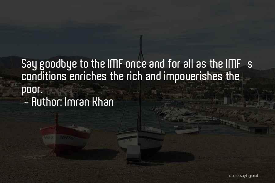 Imran Khan Quotes: Say Goodbye To The Imf Once And For All As The Imf's Conditions Enriches The Rich And Impoverishes The Poor.