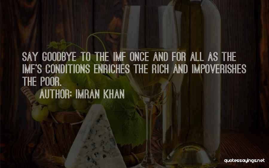 Imran Khan Quotes: Say Goodbye To The Imf Once And For All As The Imf's Conditions Enriches The Rich And Impoverishes The Poor.