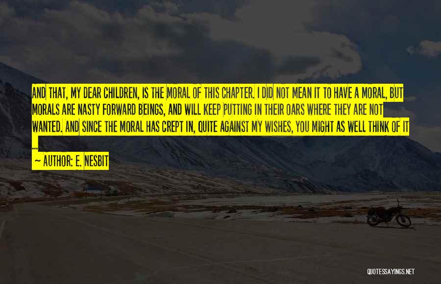 E. Nesbit Quotes: And That, My Dear Children, Is The Moral Of This Chapter. I Did Not Mean It To Have A Moral,