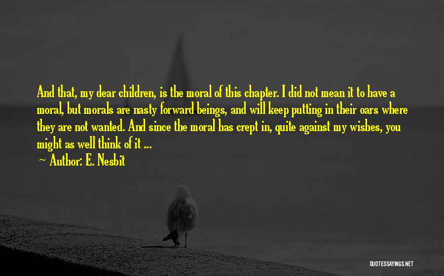 E. Nesbit Quotes: And That, My Dear Children, Is The Moral Of This Chapter. I Did Not Mean It To Have A Moral,