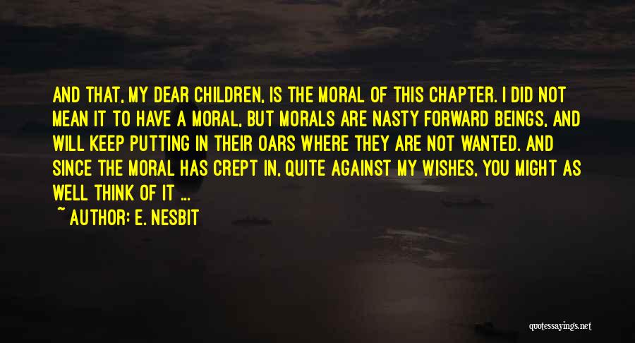 E. Nesbit Quotes: And That, My Dear Children, Is The Moral Of This Chapter. I Did Not Mean It To Have A Moral,