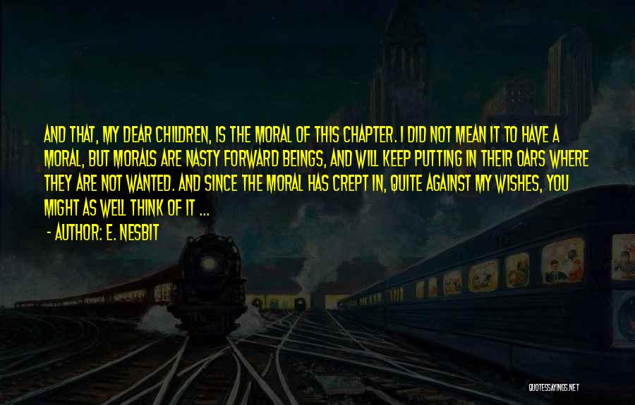 E. Nesbit Quotes: And That, My Dear Children, Is The Moral Of This Chapter. I Did Not Mean It To Have A Moral,