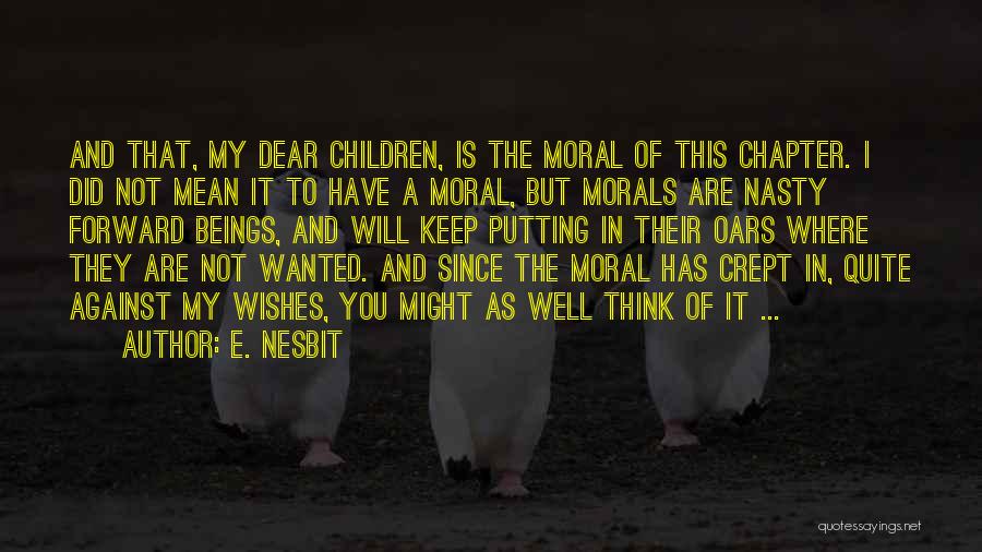 E. Nesbit Quotes: And That, My Dear Children, Is The Moral Of This Chapter. I Did Not Mean It To Have A Moral,