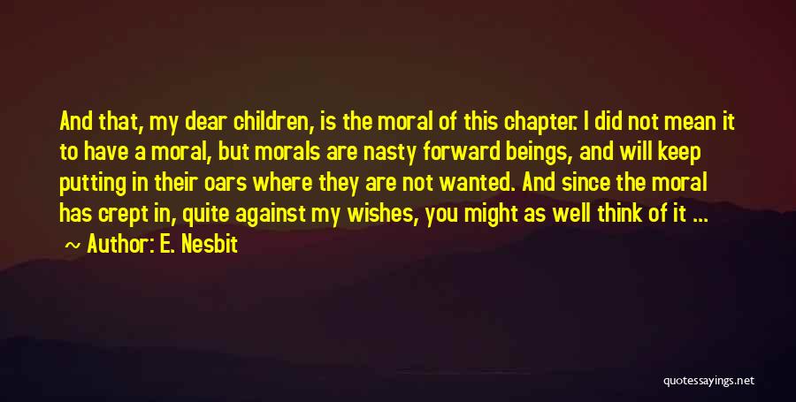 E. Nesbit Quotes: And That, My Dear Children, Is The Moral Of This Chapter. I Did Not Mean It To Have A Moral,