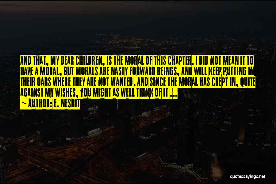 E. Nesbit Quotes: And That, My Dear Children, Is The Moral Of This Chapter. I Did Not Mean It To Have A Moral,