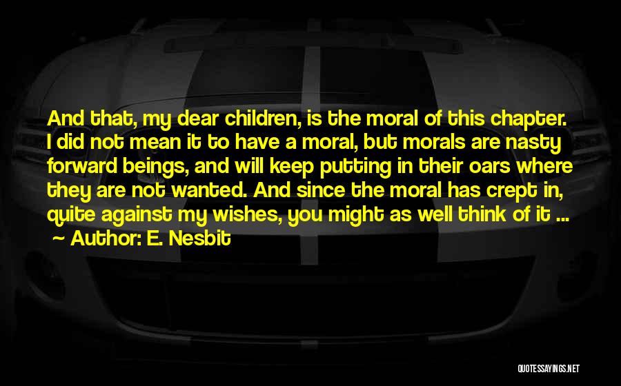E. Nesbit Quotes: And That, My Dear Children, Is The Moral Of This Chapter. I Did Not Mean It To Have A Moral,