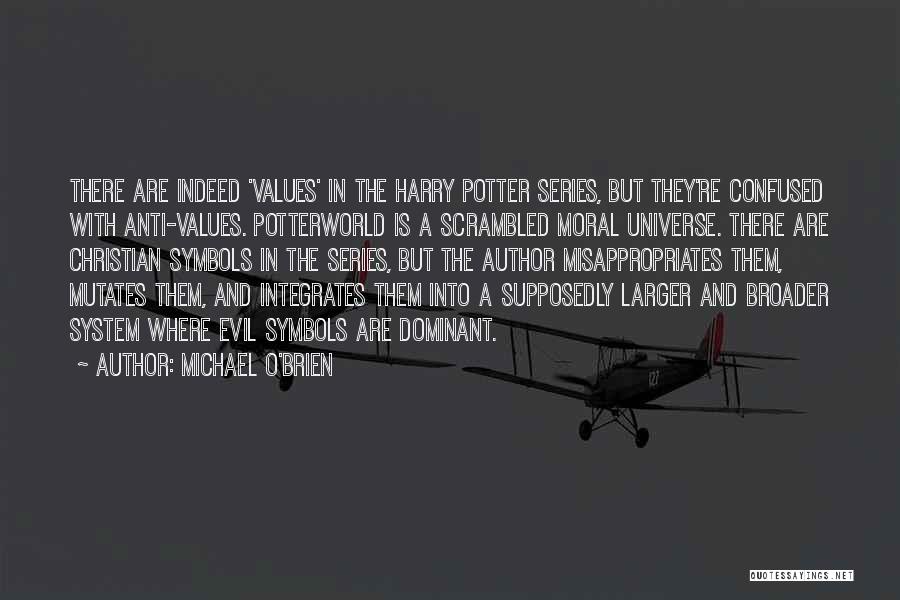 Michael O'Brien Quotes: There Are Indeed 'values' In The Harry Potter Series, But They're Confused With Anti-values. Potterworld Is A Scrambled Moral Universe.