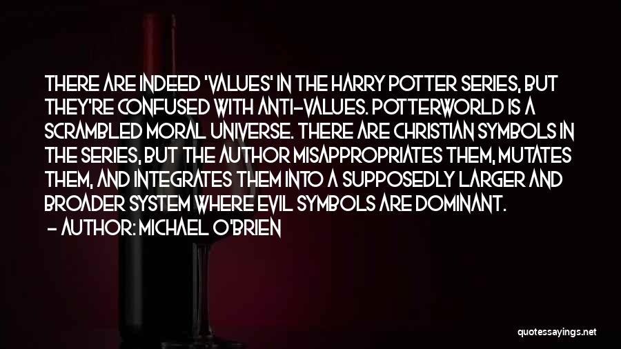 Michael O'Brien Quotes: There Are Indeed 'values' In The Harry Potter Series, But They're Confused With Anti-values. Potterworld Is A Scrambled Moral Universe.