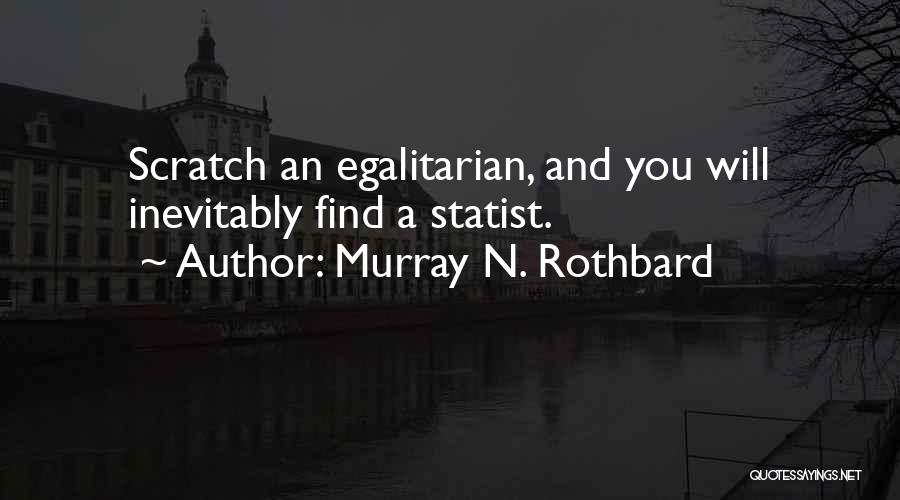 Murray N. Rothbard Quotes: Scratch An Egalitarian, And You Will Inevitably Find A Statist.