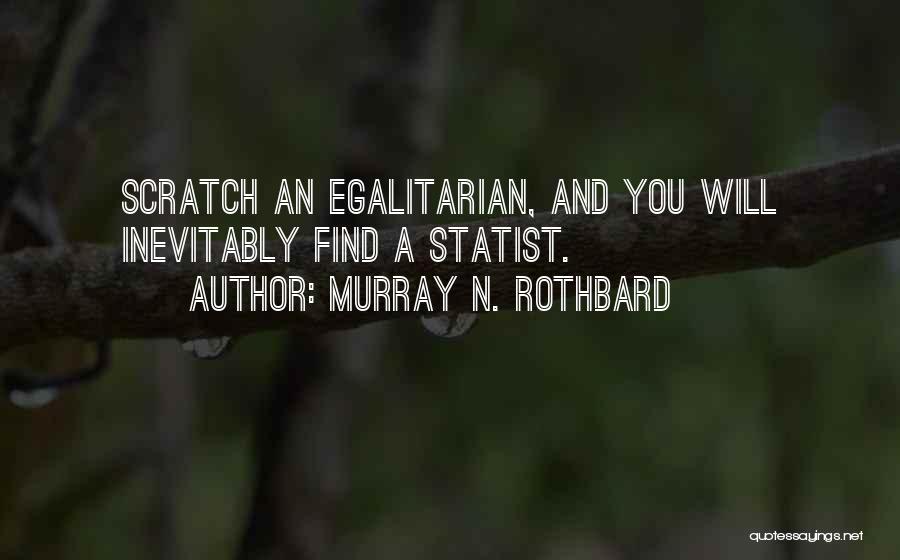 Murray N. Rothbard Quotes: Scratch An Egalitarian, And You Will Inevitably Find A Statist.