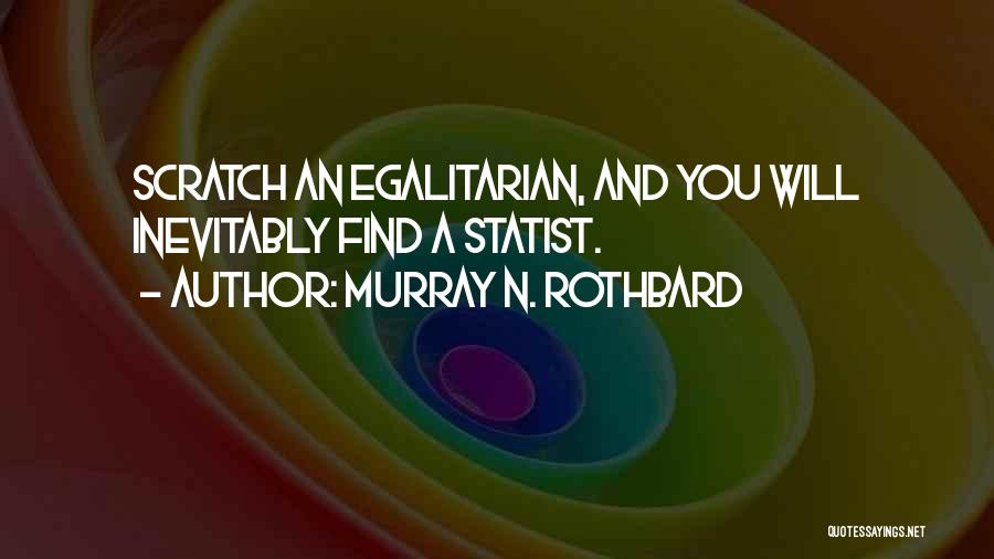 Murray N. Rothbard Quotes: Scratch An Egalitarian, And You Will Inevitably Find A Statist.