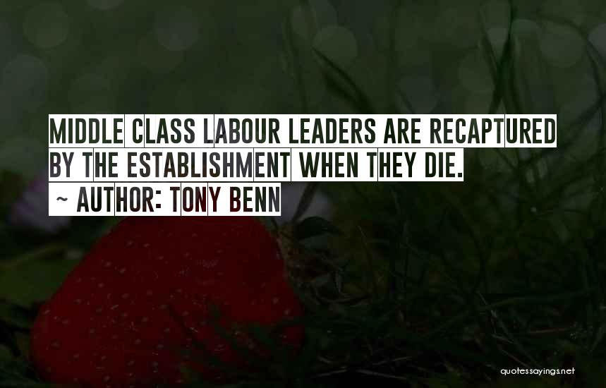 Tony Benn Quotes: Middle Class Labour Leaders Are Recaptured By The Establishment When They Die.