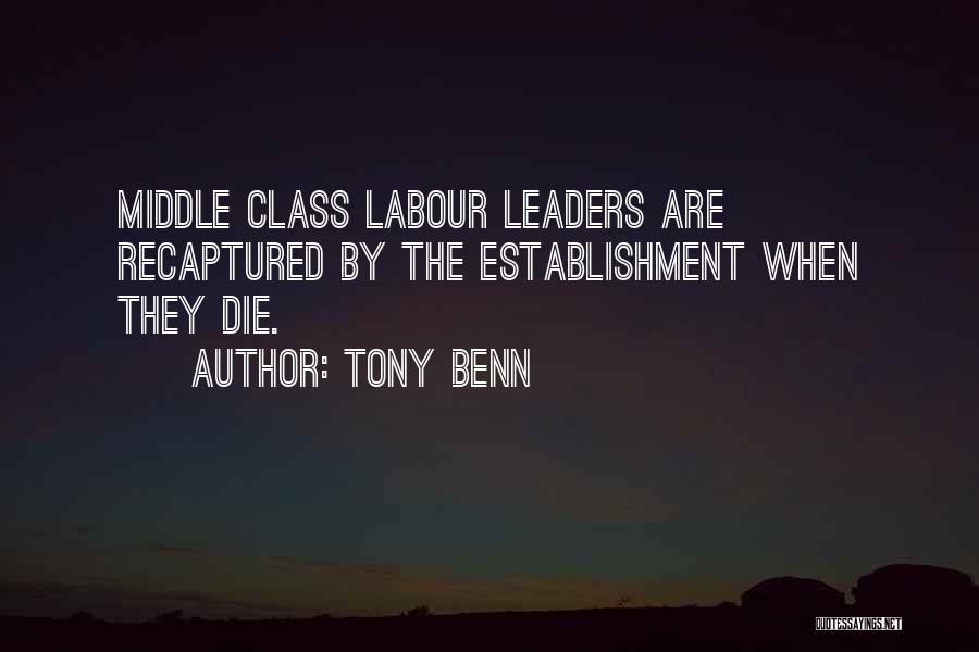 Tony Benn Quotes: Middle Class Labour Leaders Are Recaptured By The Establishment When They Die.
